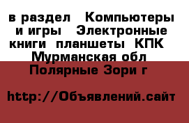  в раздел : Компьютеры и игры » Электронные книги, планшеты, КПК . Мурманская обл.,Полярные Зори г.